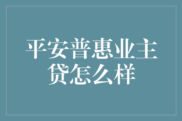 平安普惠业主贷怎么样