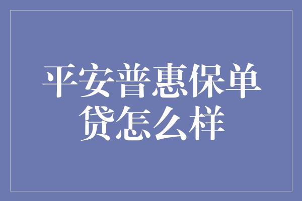 平安普惠保单贷怎么样