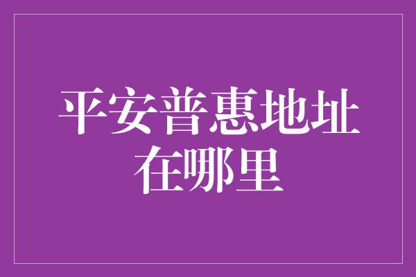 平安普惠地址在哪里