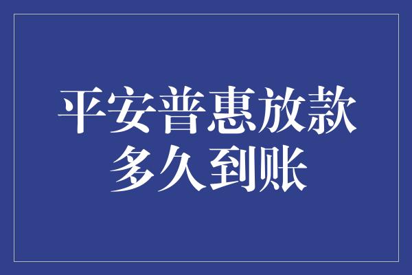 平安普惠放款多久到账