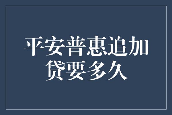 平安普惠追加贷要多久