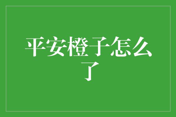 平安橙子怎么了