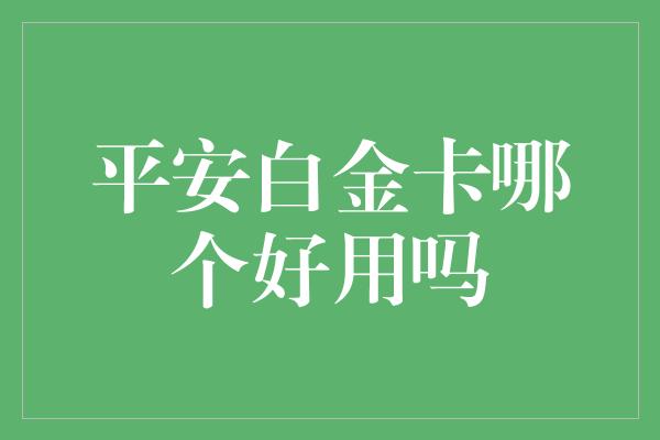 平安白金卡哪个好用吗