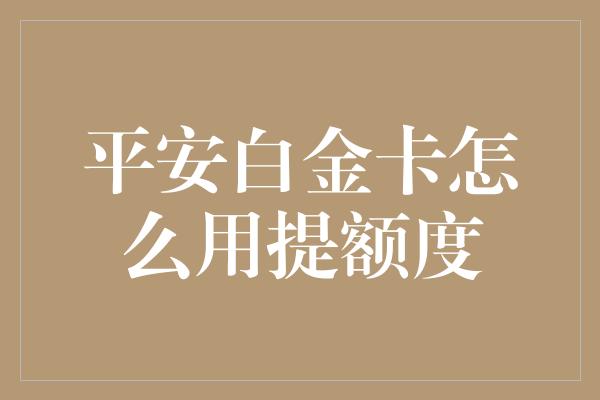 平安白金卡怎么用提额度