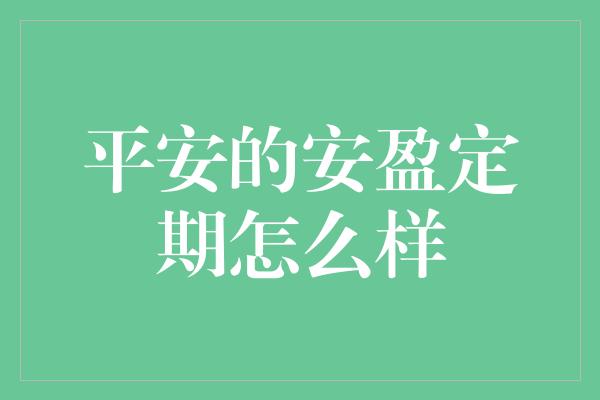 平安的安盈定期怎么样