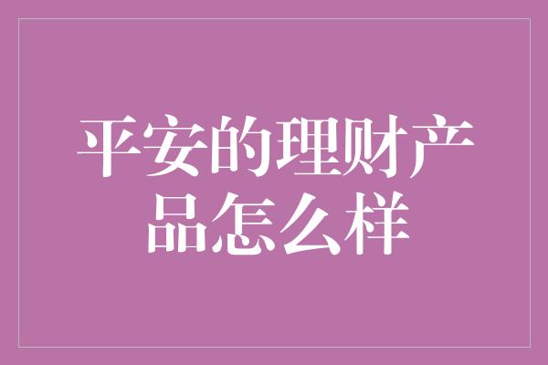 平安的理财产品怎么样