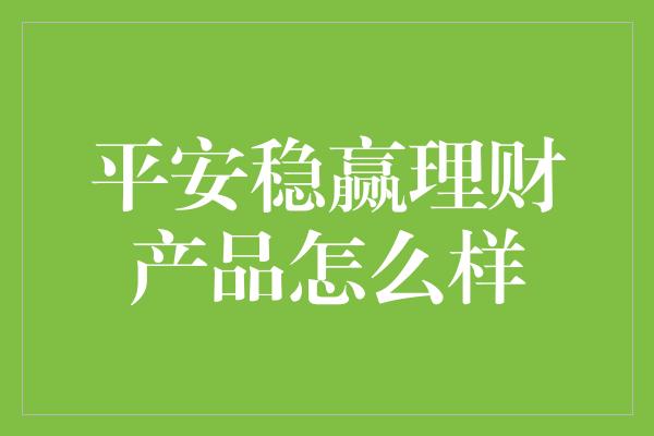 平安稳赢理财产品怎么样