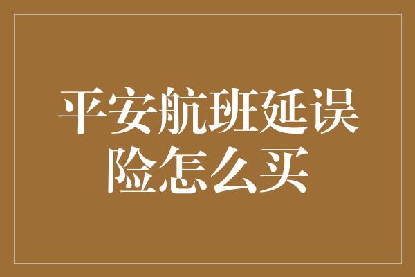 平安航班延误险怎么买