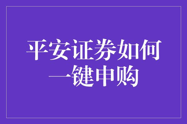 平安证券如何一键申购