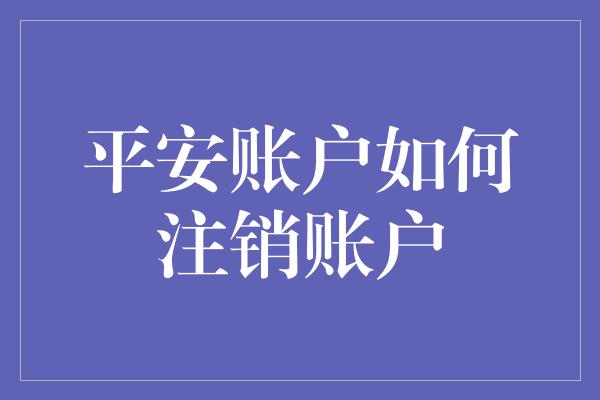 平安账户如何注销账户