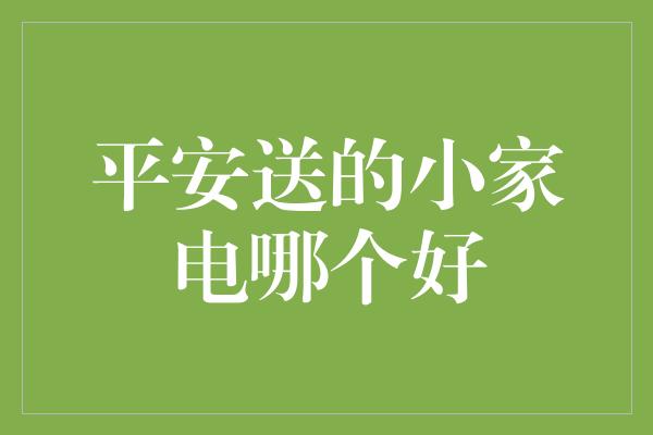 平安送的小家电哪个好