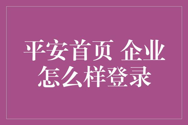 平安首页 企业怎么样登录