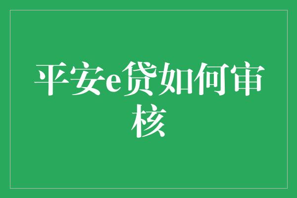 平安e贷如何审核