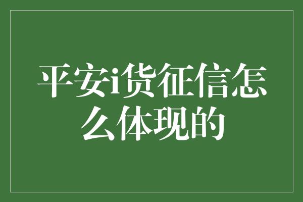 平安i货征信怎么体现的