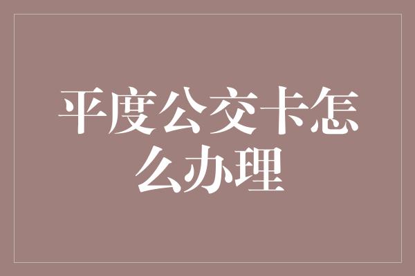 平度公交卡怎么办理