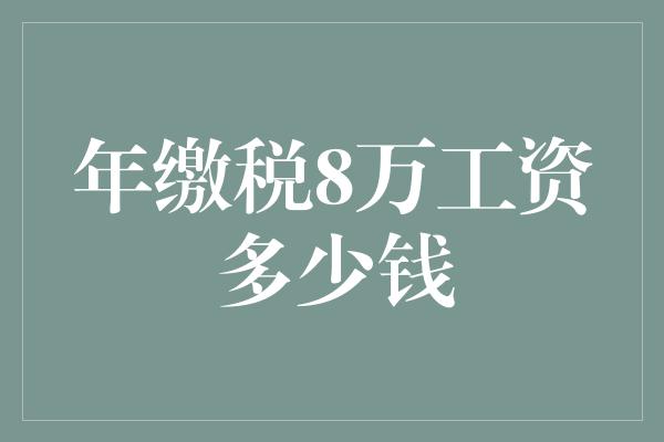 年缴税8万工资多少钱