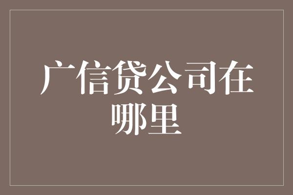 广信贷公司在哪里