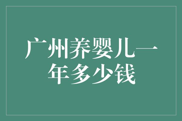 广州养婴儿一年多少钱