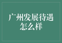 广州发展待遇真的那么好吗？让我们揭秘真相！