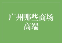 友情提示：广州高端商场购物指南，小心荷包空空！