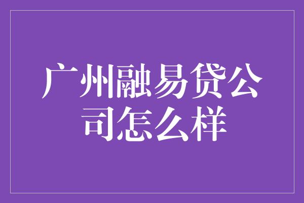 广州融易贷公司怎么样