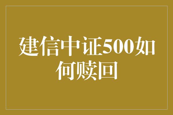 建信中证500如何赎回