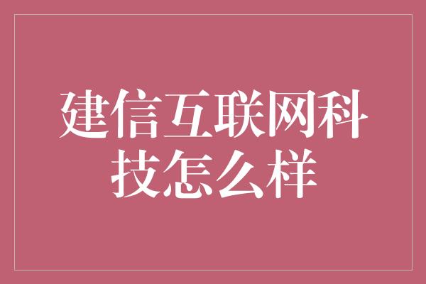 建信互联网科技怎么样