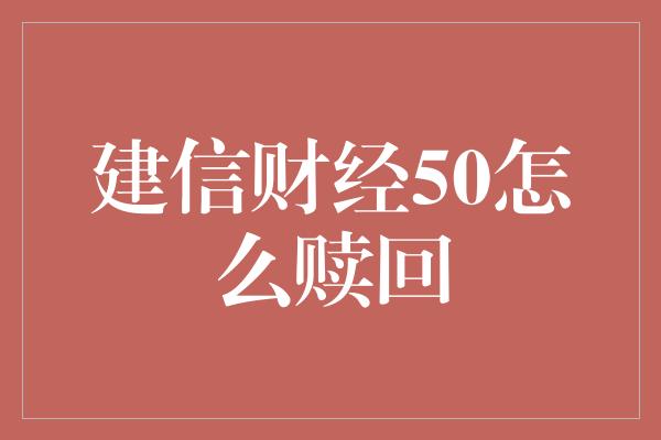 建信财经50怎么赎回