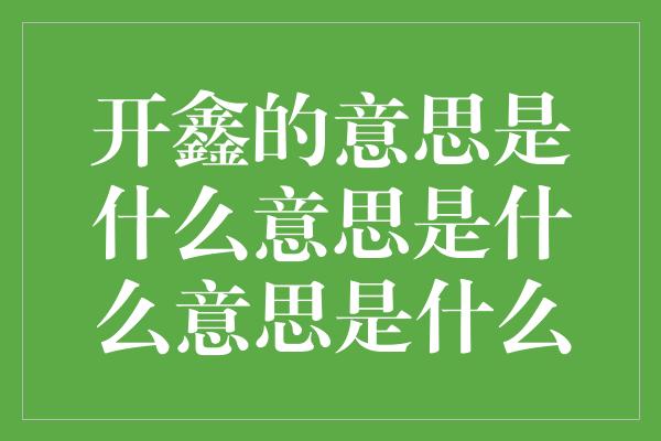 开鑫的意思是什么意思是什么意思是什么