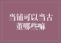 当铺可以当古董吗？别当你的老古董了，当铺只收新鲜货