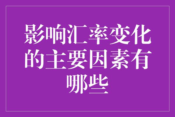 影响汇率变化的主要因素有哪些