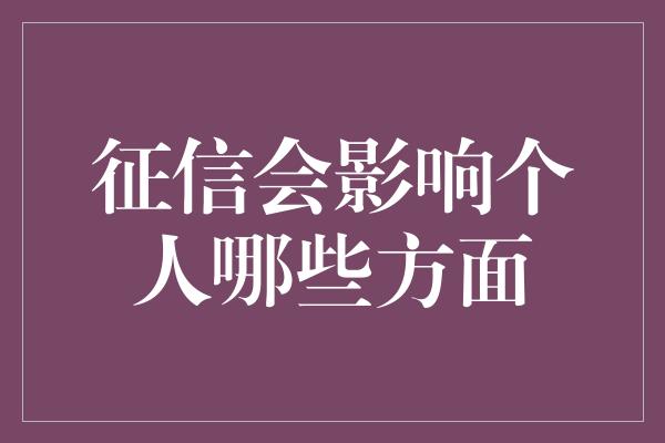 征信会影响个人哪些方面