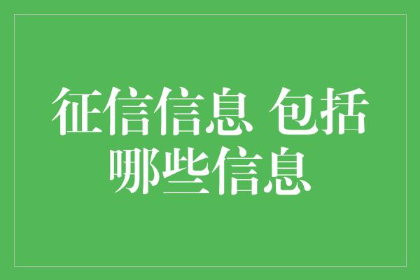 征信信息 包括哪些信息