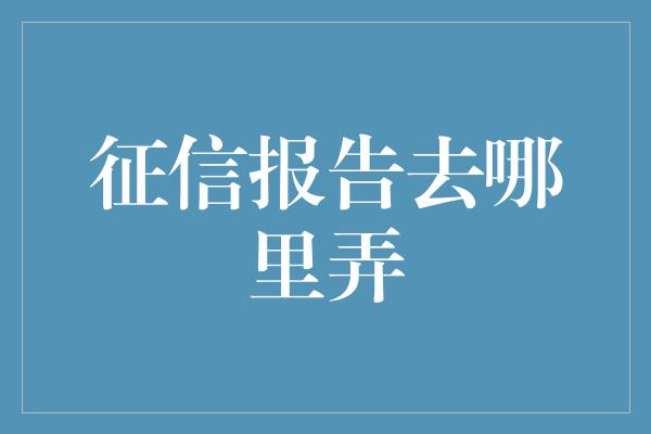 征信报告去哪里弄