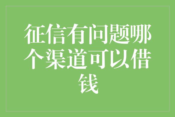 征信有问题哪个渠道可以借钱