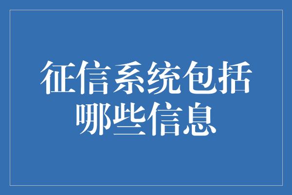 征信系统包括哪些信息