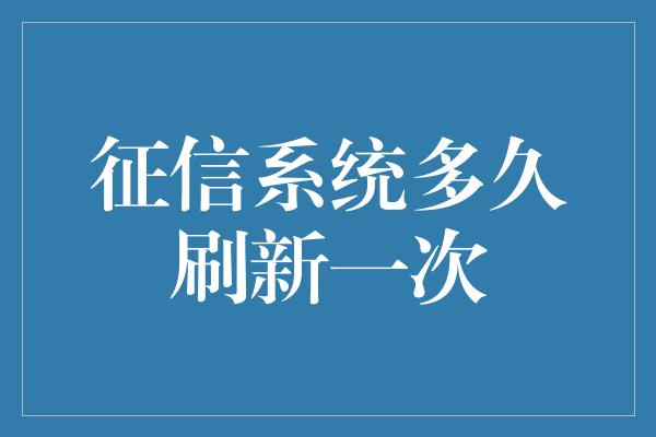 征信系统多久刷新一次