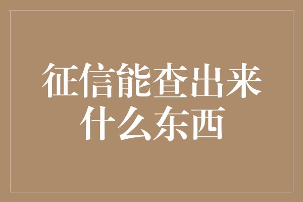 征信能查出来什么东西