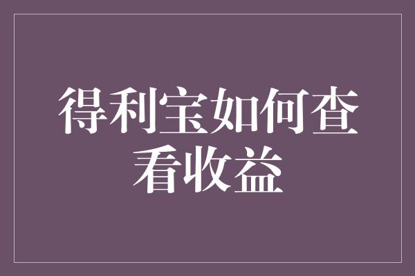 得利宝如何查看收益