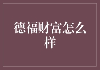 德福财富：深度解析其投资价值与风险评估