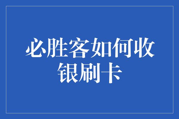 必胜客如何收银刷卡