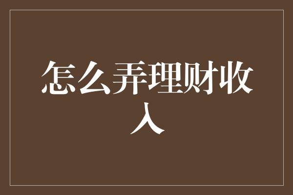 怎么弄理财收入