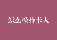 如何正确有效地变更银行卡持卡人信息