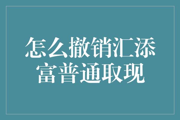 怎么撤销汇添富普通取现