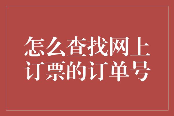 怎么查找网上订票的订单号