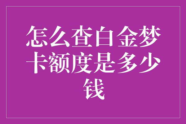 怎么查白金梦卡额度是多少钱