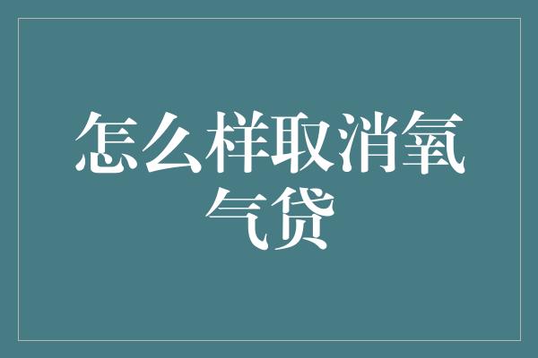 怎么样取消氧气贷