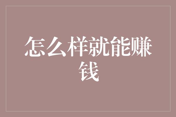 怎么样就能赚钱