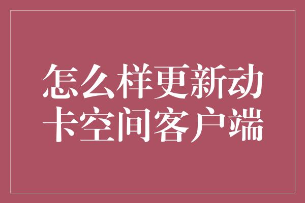 怎么样更新动卡空间客户端