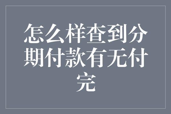 怎么样查到分期付款有无付完